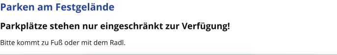 Parken am Festgelände Parkplätze stehen nur eingeschränkt zur Verfügung! Bitte kommt zu Fuß oder mit dem Radl.