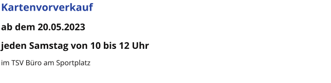 Kartenvorverkauf ab dem 20.05.2023 jeden Samstag von 10 bis 12 Uhr im TSV Büro am Sportplatz