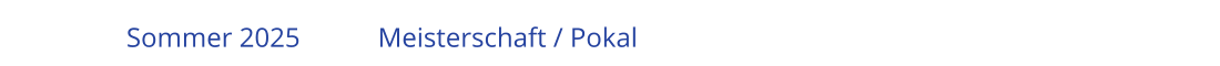 Sommer 2025		Meisterschaft / Pokal