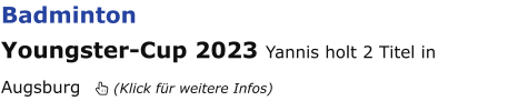 Badminton Youngster-Cup 2023 Yannis holt 2 Titel in Augsburg   (Klick für weitere Infos)