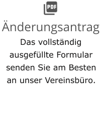  Änderungsantrag Das vollständig ausgefüllte Formular senden Sie am Besten an unser Vereinsbüro.